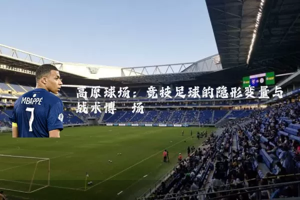 高原球场:竞技足球的隐形变量与战术博弈场