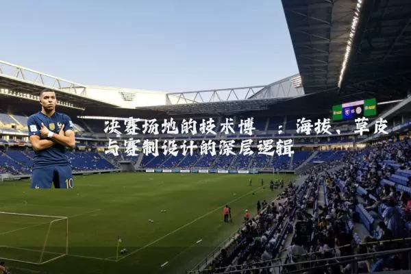 决赛场地的技术博弈：海拔、草皮与赛制设计的深层逻辑