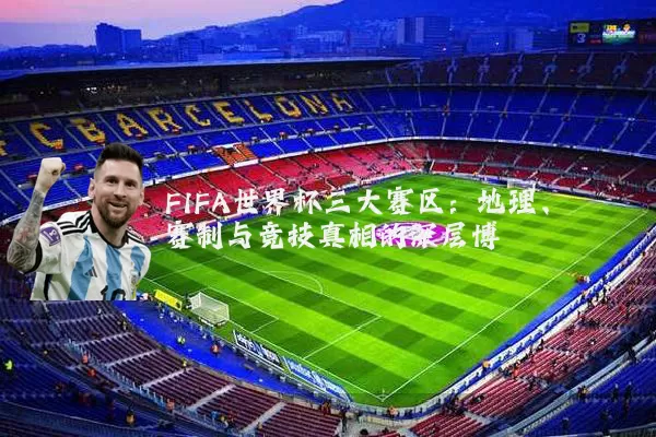 FIFA世界杯三大赛区：地理、赛制与竞技真相的深层博弈