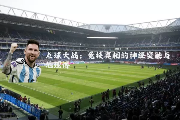 点球大战：竞技真相的神经突触与地理博弈