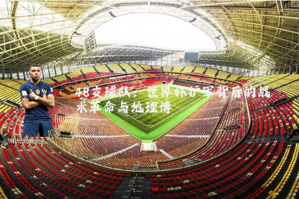 48支球队：世界杯扩军背后的战术革命与地理博弈