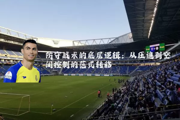 防守战术的底层逻辑:从压迫到空间控制的范式转移