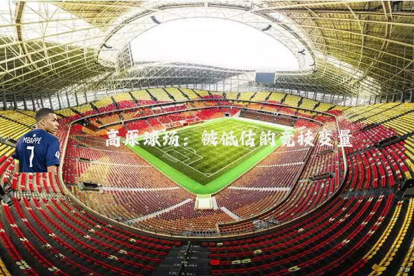 高原球场：被低估的竞技变量