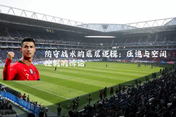 防守战术的底层逻辑：压迫与空间控制的悖论