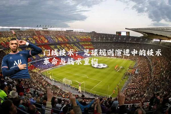 门线技术:足球规则演进中的技术革命与战术重构