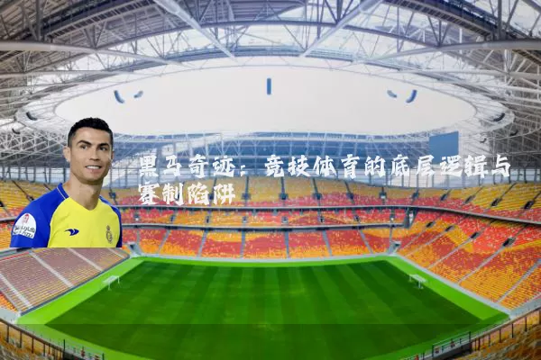 黑马奇迹：竞技体育的底层逻辑与赛制陷阱