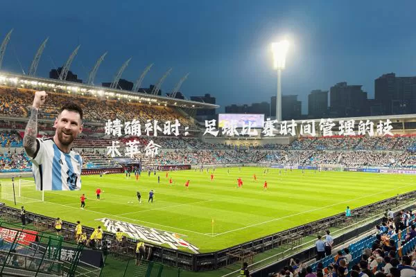 精确补时:足球比赛时间管理的技术革命