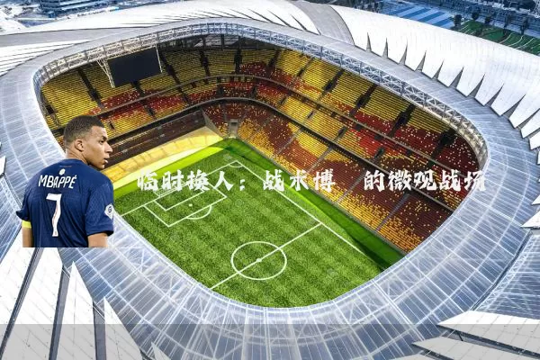 临时换人：战术博弈的微观战场