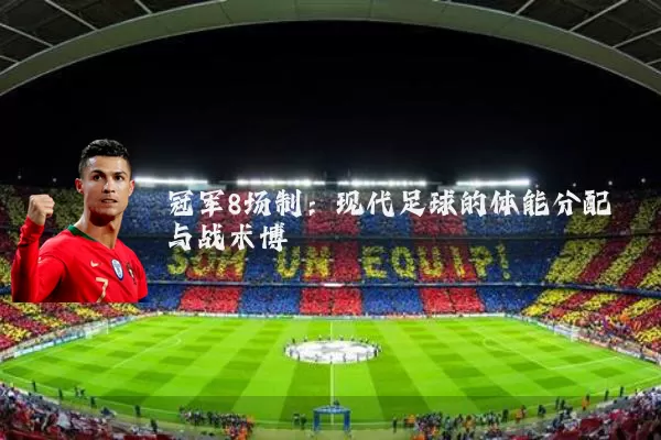 冠军8场制：现代足球的体能分配与战术博弈