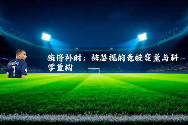 伤停补时：被忽视的竞技变量与科学重构