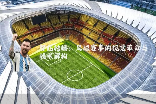 智能转播：足球赛事的视觉革命与战术解构